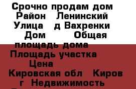 Срочно продам дом › Район ­ Ленинский › Улица ­ д.Вахренки › Дом ­ 14 › Общая площадь дома ­ 120 › Площадь участка ­ 40 › Цена ­ 6 000 000 - Кировская обл., Киров г. Недвижимость » Дома, коттеджи, дачи продажа   